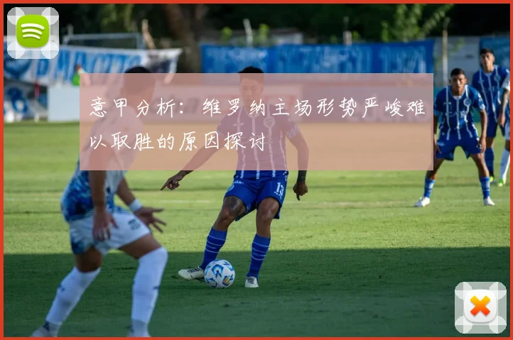 意甲分析：维罗纳主场形势严峻难以取胜的原因探讨
