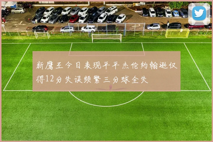 新鹰王今日表现平平杰伦约翰逊仅得12分失误频繁三分球全失