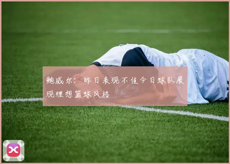 鲍威尔：昨日表现不佳今日球队展现理想篮球风格